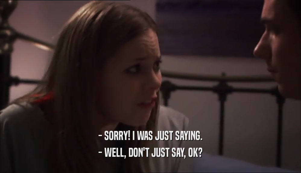 - SORRY! I WAS JUST SAYING. - WELL, DON'T JUST SAY, OK? 