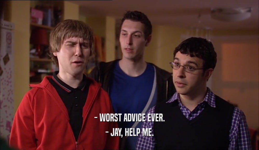 - WORST ADVICE EVER. - JAY, HELP ME. 