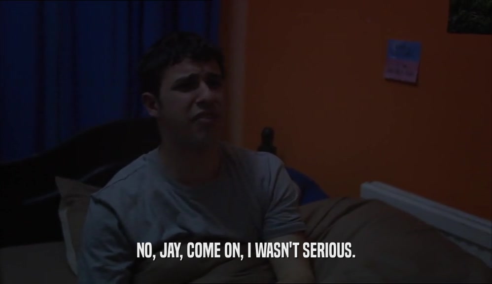 NO, JAY, COME ON, I WASN'T SERIOUS.  