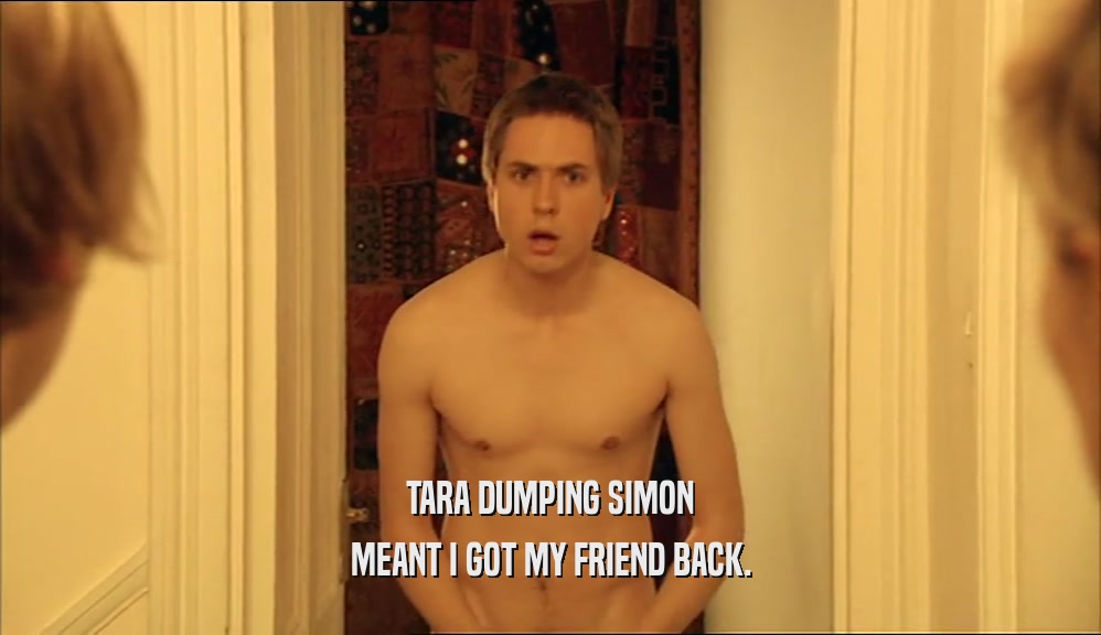 TARA DUMPING SIMON MEANT I GOT MY FRIEND BACK. 