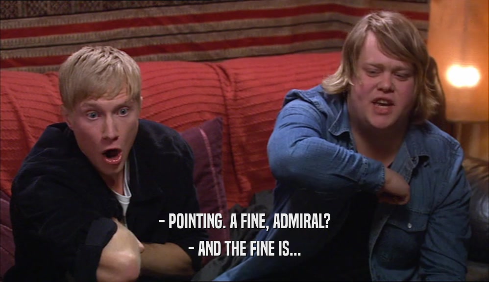 - POINTING. A FINE, ADMIRAL? - AND THE FINE IS... 