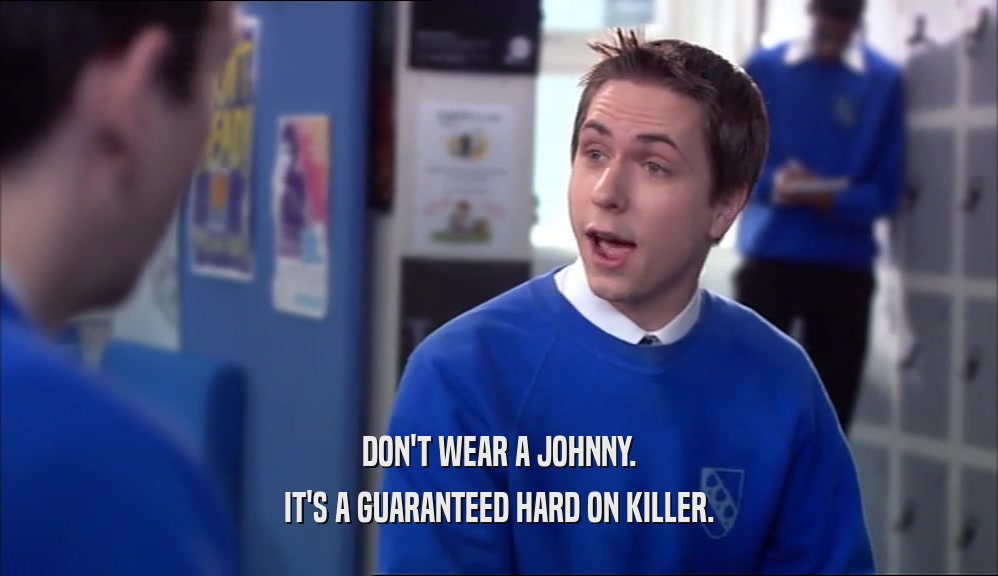 DON'T WEAR A JOHNNY. IT'S A GUARANTEED HARD ON KILLER. 