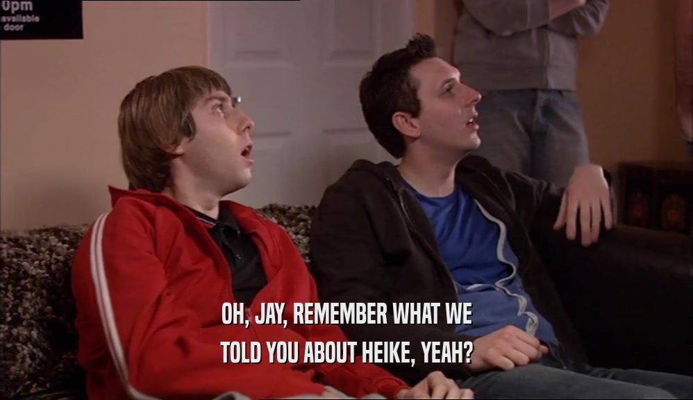 OH, JAY, REMEMBER WHAT WE TOLD YOU ABOUT HEIKE, YEAH? 
