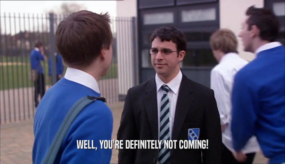 WELL, YOU'RE DEFINITELY NOT COMING!  
