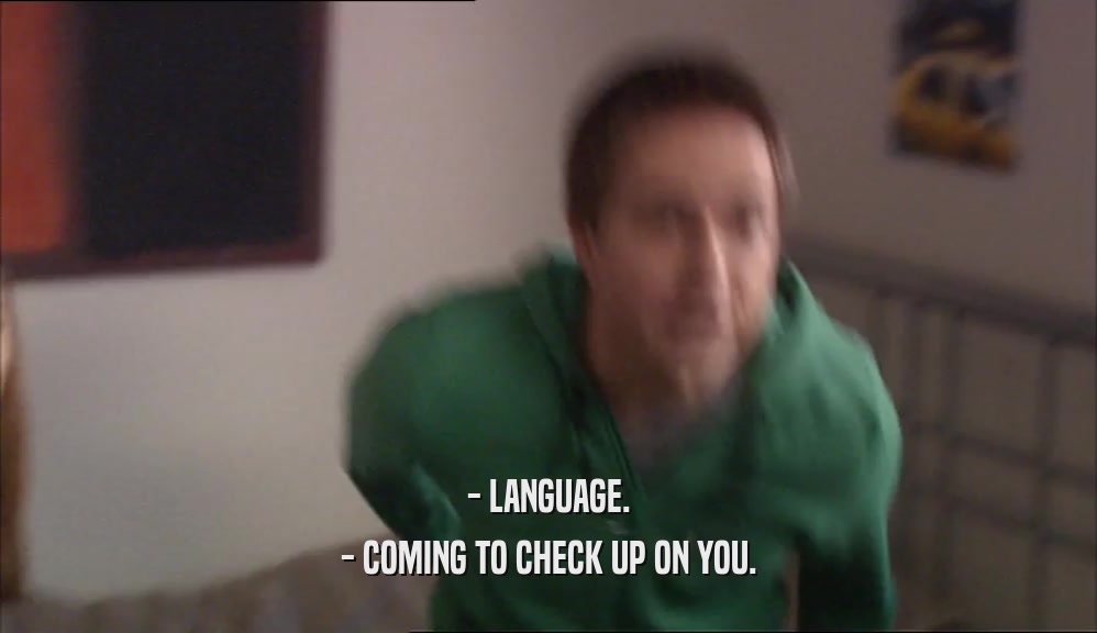 - LANGUAGE. - COMING TO CHECK UP ON YOU. 