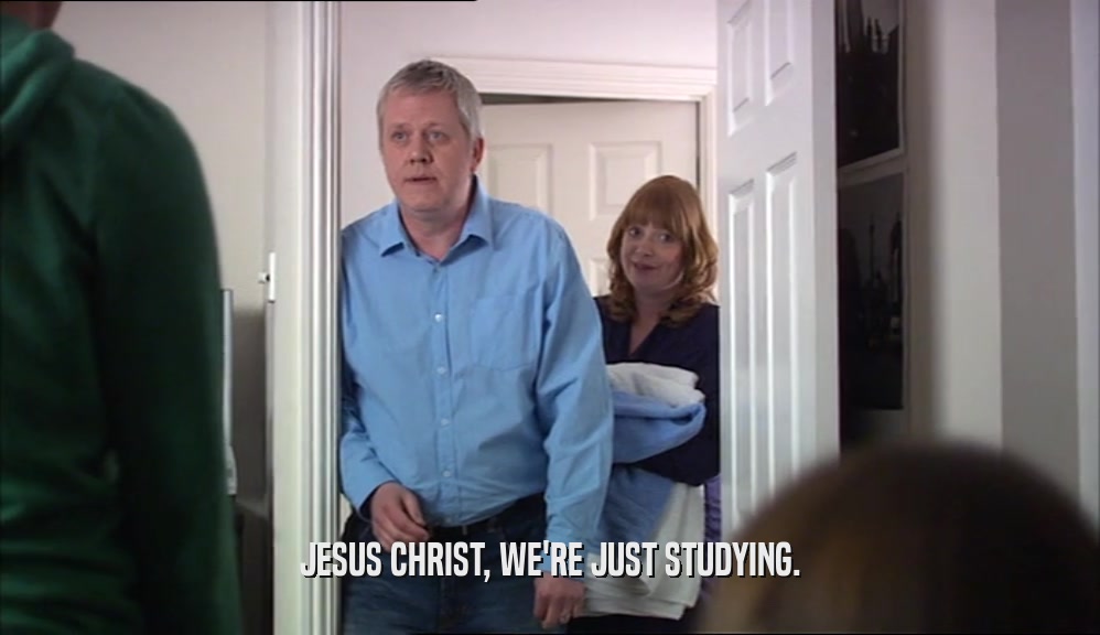 JESUS CHRIST, WE'RE JUST STUDYING.  