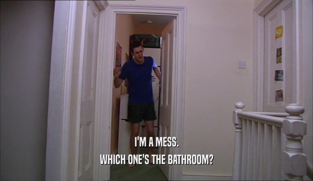 I'M A MESS. WHICH ONE'S THE BATHROOM? 