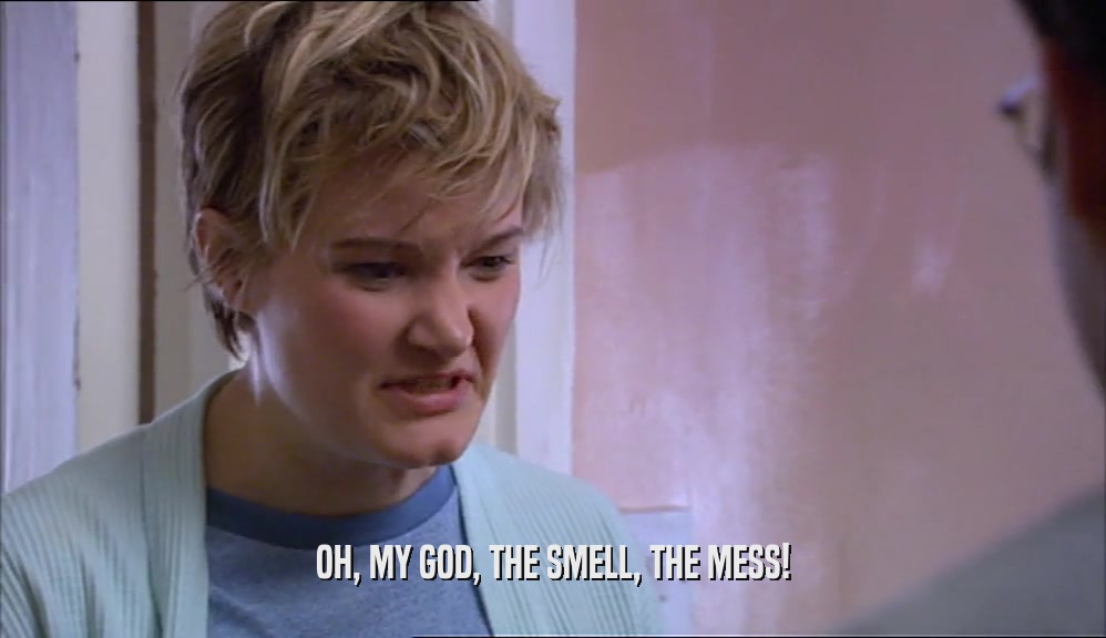OH, MY GOD, THE SMELL, THE MESS!  