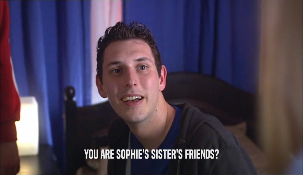 YOU ARE SOPHIE'S SISTER'S FRIENDS?
  