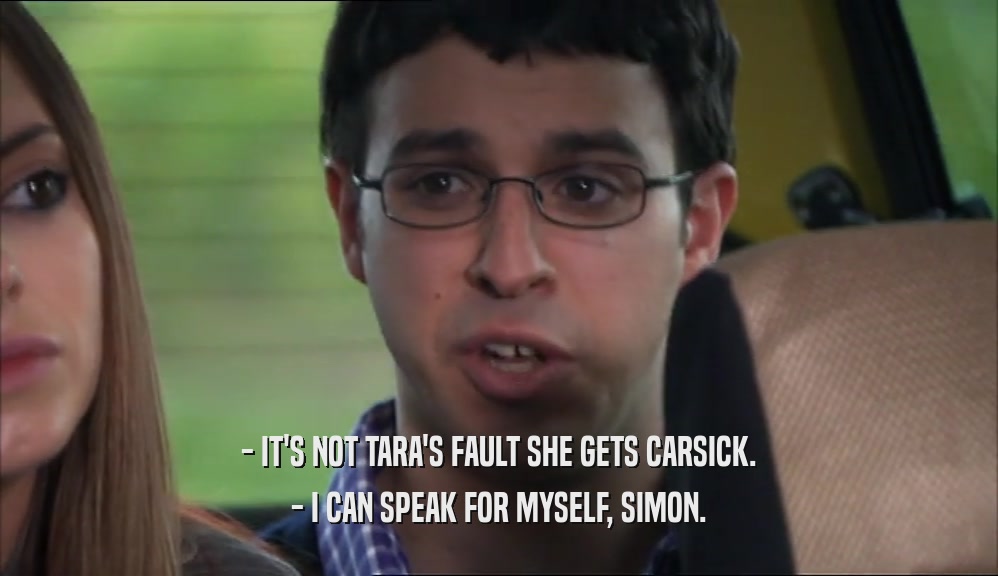 - IT'S NOT TARA'S FAULT SHE GETS CARSICK. - I CAN SPEAK FOR MYSELF, SIMON. 
