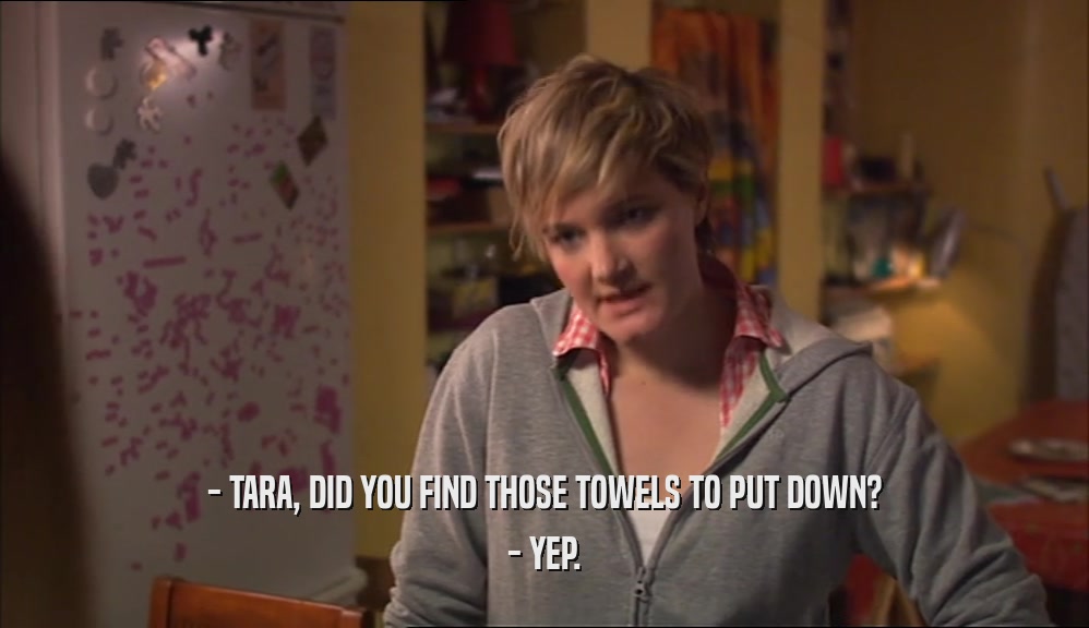 - TARA, DID YOU FIND THOSE TOWELS TO PUT DOWN? - YEP. 