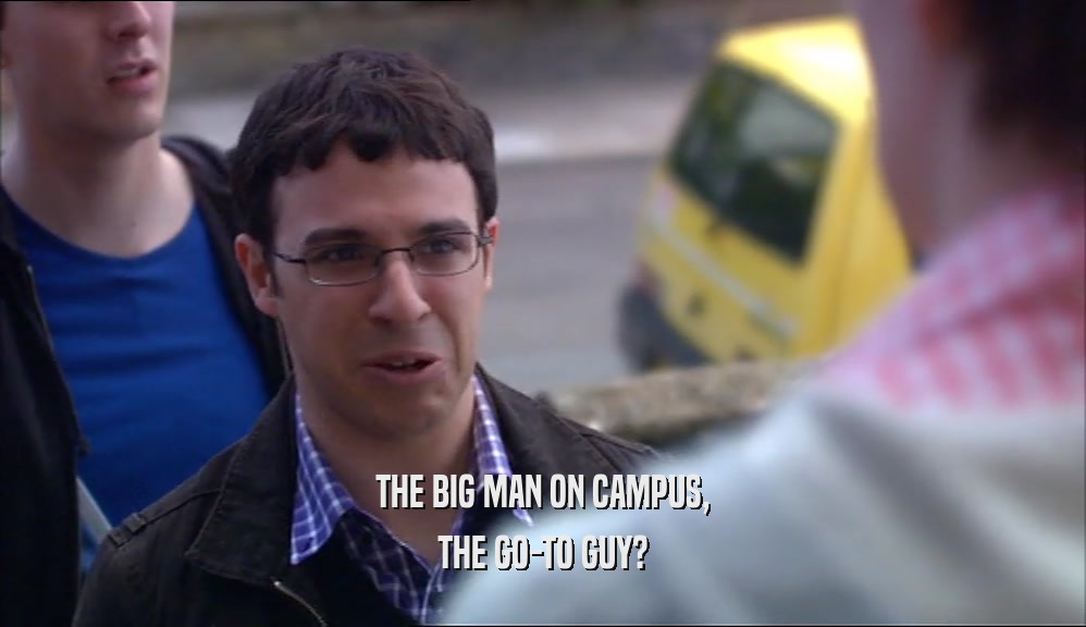 THE BIG MAN ON CAMPUS,
 THE GO-TO GUY?
 
