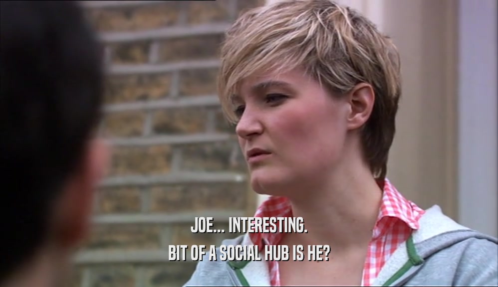 JOE... INTERESTING.
 BIT OF A SOCIAL HUB IS HE?
 