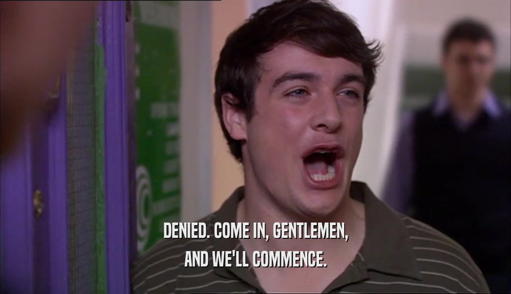 DENIED. COME IN, GENTLEMEN, AND WE'LL COMMENCE. 