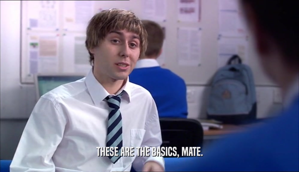 THESE ARE THE BASICS, MATE.  