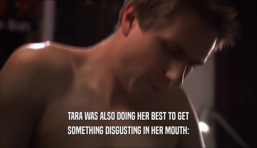 TARA WAS ALSO DOING HER BEST TO GET SOMETHING DISGUSTING IN HER MOUTH: 