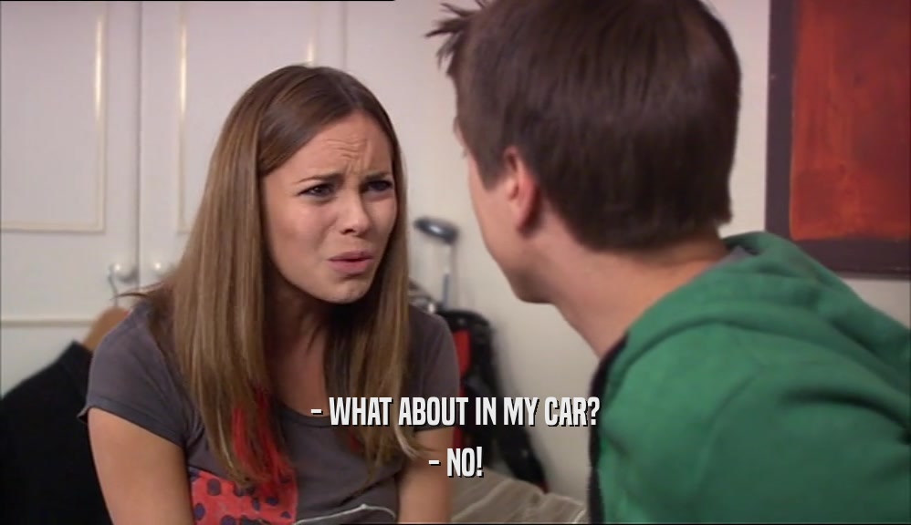 - WHAT ABOUT IN MY CAR? - NO! 