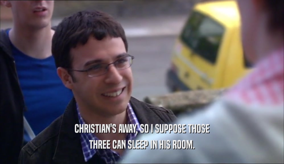 CHRISTIAN'S AWAY, SO I SUPPOSE THOSE
 THREE CAN SLEEP IN HIS ROOM.
 