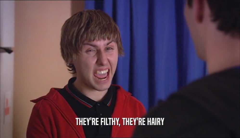 THEY'RE FILTHY, THEY'RE HAIRY  