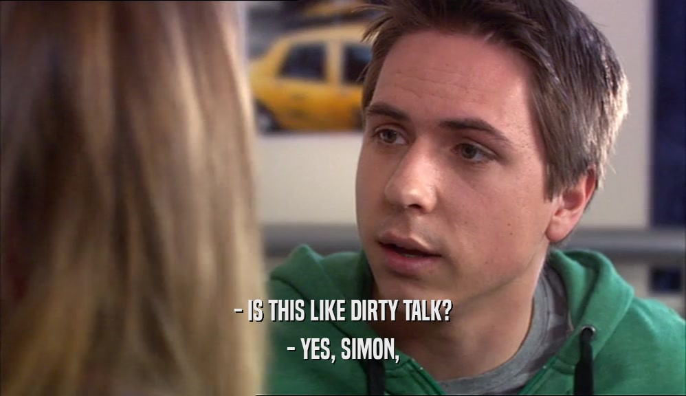 - IS THIS LIKE DIRTY TALK? - YES, SIMON, 