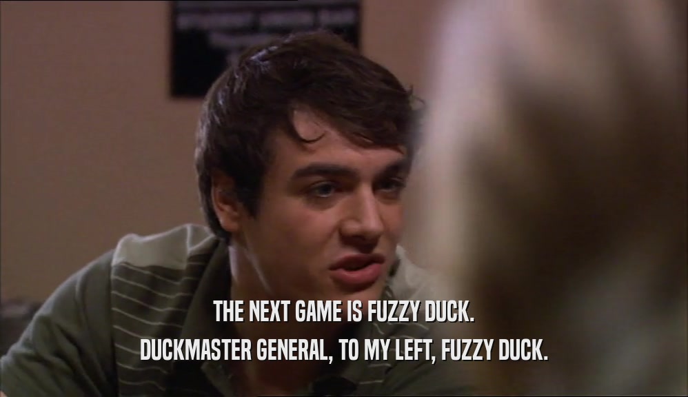 THE NEXT GAME IS FUZZY DUCK.
 DUCKMASTER GENERAL, TO MY LEFT, FUZZY DUCK.
 