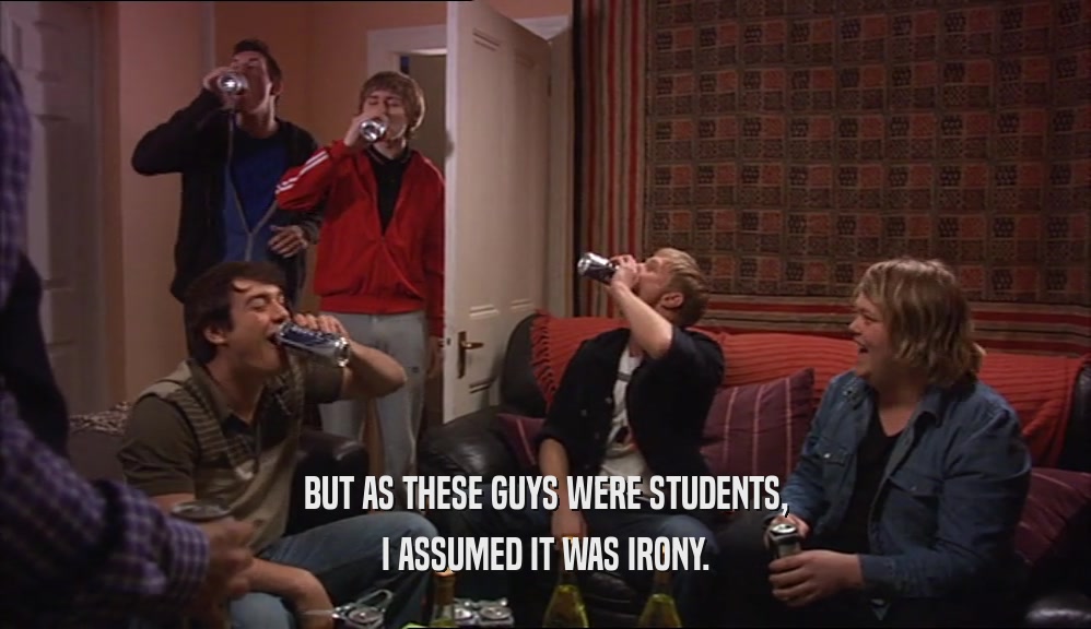 BUT AS THESE GUYS WERE STUDENTS, I ASSUMED IT WAS IRONY. 