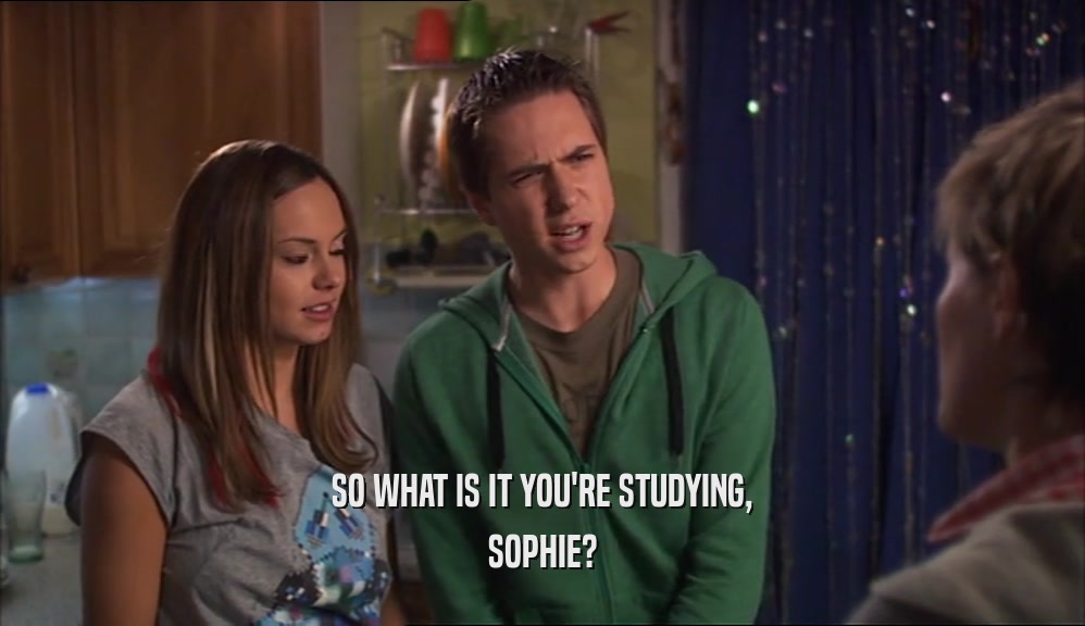 SO WHAT IS IT YOU'RE STUDYING, SOPHIE? 
