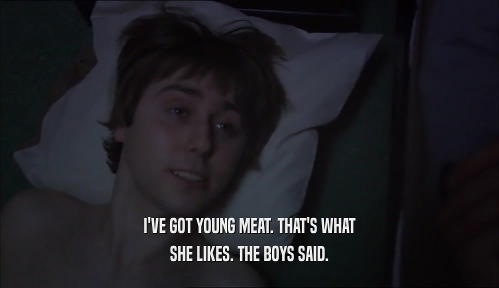 I'VE GOT YOUNG MEAT. THAT'S WHAT SHE LIKES. THE BOYS SAID. 
