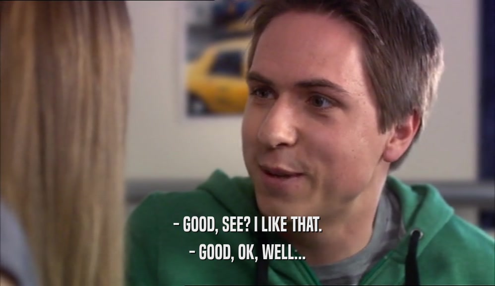 - GOOD, SEE? I LIKE THAT. - GOOD, OK, WELL... 