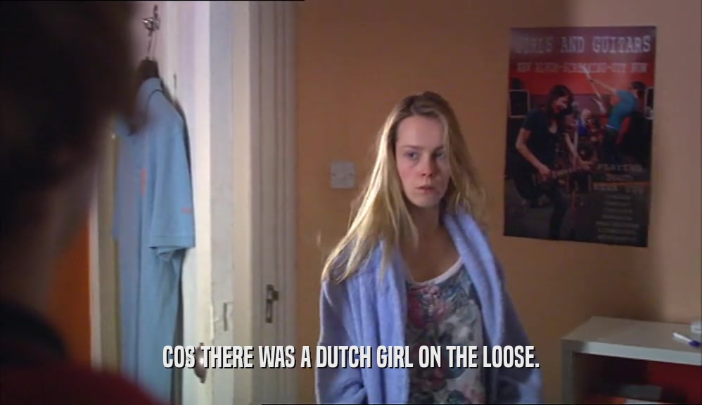 COS THERE WAS A DUTCH GIRL ON THE LOOSE.  