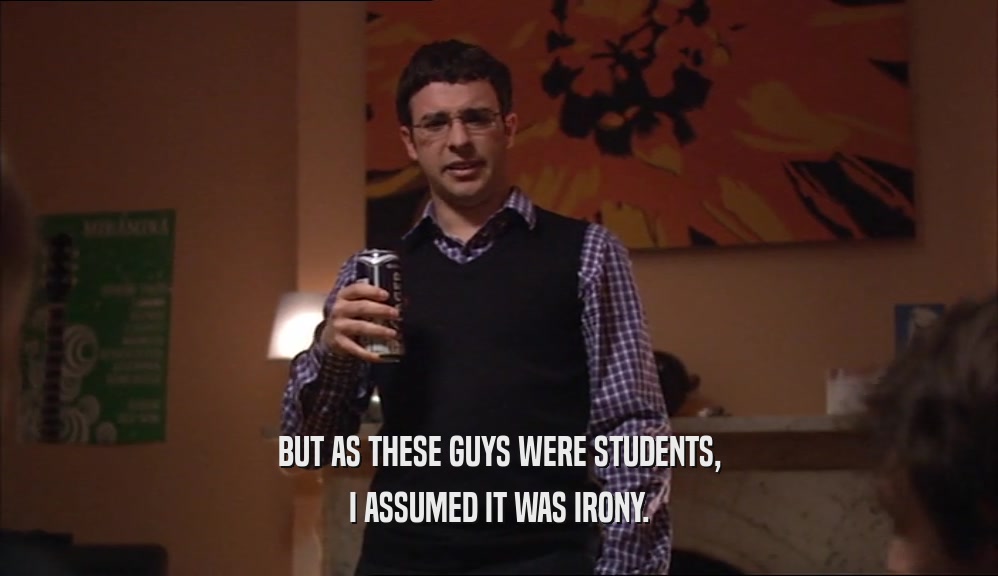 BUT AS THESE GUYS WERE STUDENTS, I ASSUMED IT WAS IRONY. 