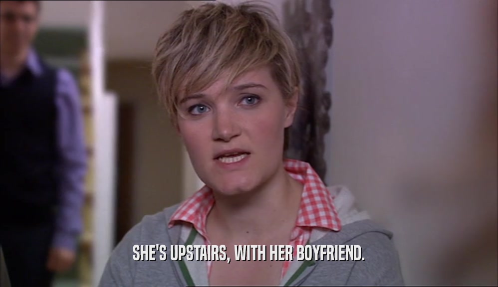 SHE'S UPSTAIRS, WITH HER BOYFRIEND.  