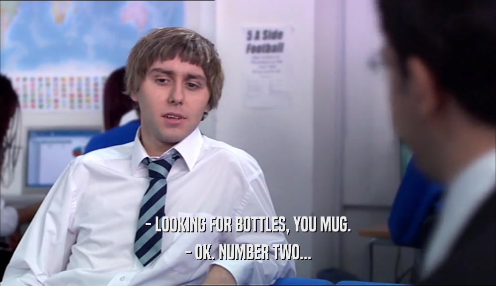 - LOOKING FOR BOTTLES, YOU MUG. - OK. NUMBER TWO... 