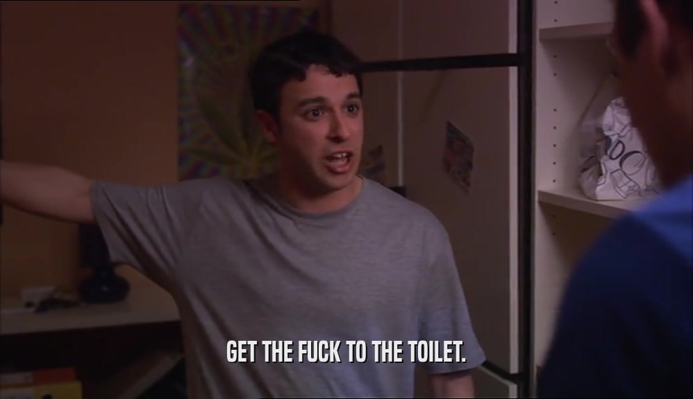 GET THE FUCK TO THE TOILET.  