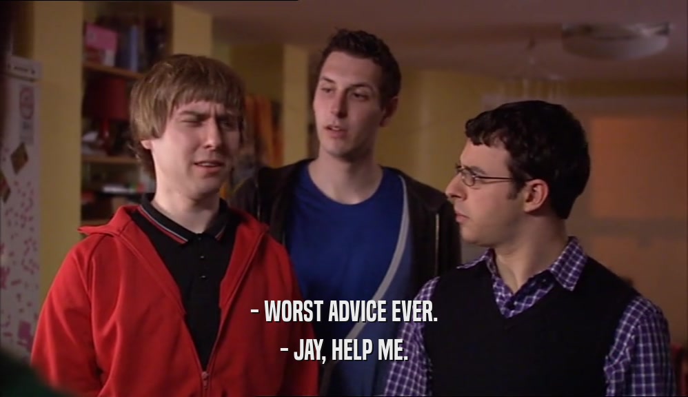 - WORST ADVICE EVER. - JAY, HELP ME. 