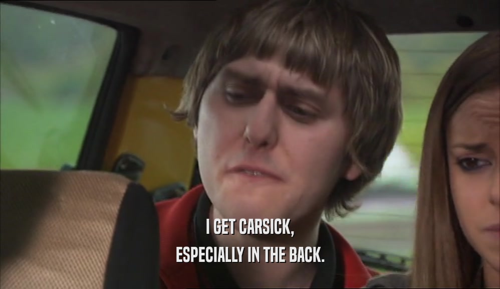 I GET CARSICK, ESPECIALLY IN THE BACK. 