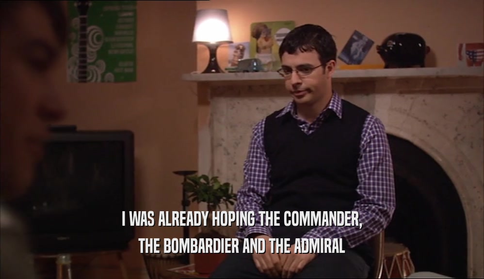 I WAS ALREADY HOPING THE COMMANDER, THE BOMBARDIER AND THE ADMIRAL 