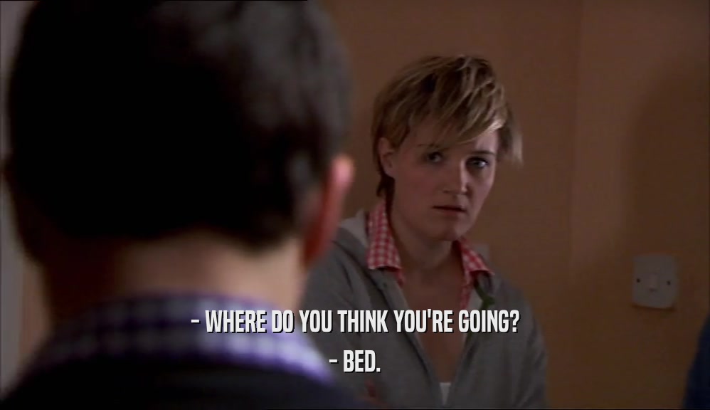 - WHERE DO YOU THINK YOU'RE GOING? - BED. 