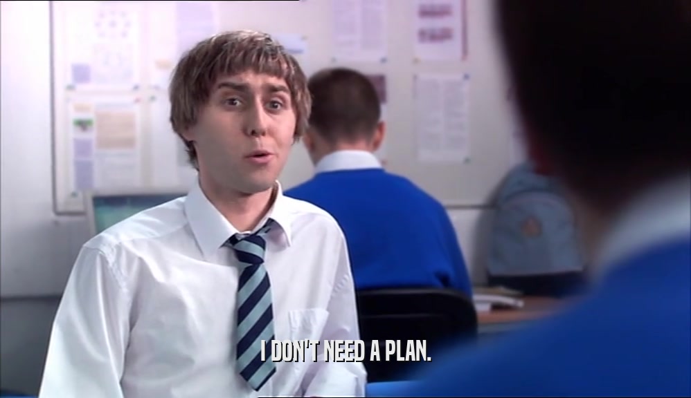 I DON'T NEED A PLAN.  
