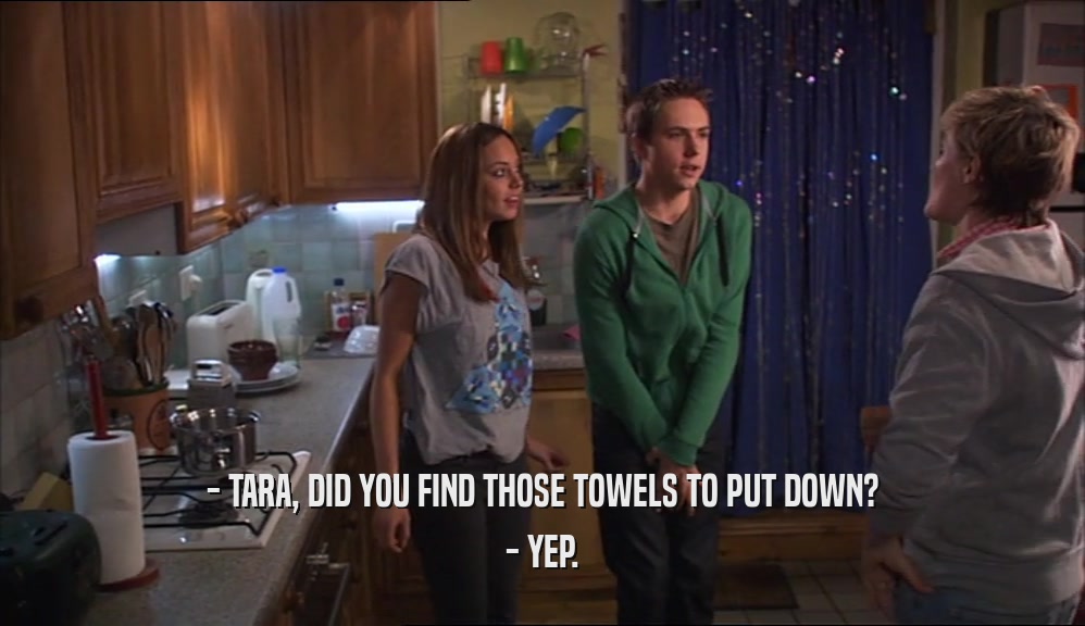 - TARA, DID YOU FIND THOSE TOWELS TO PUT DOWN? - YEP. 