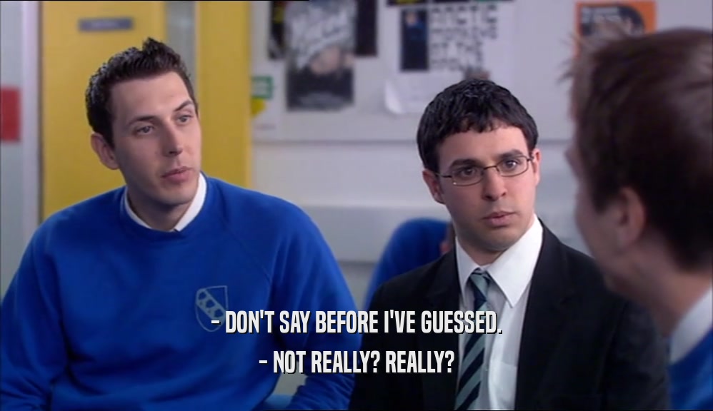- DON'T SAY BEFORE I'VE GUESSED. - NOT REALLY? REALLY? 