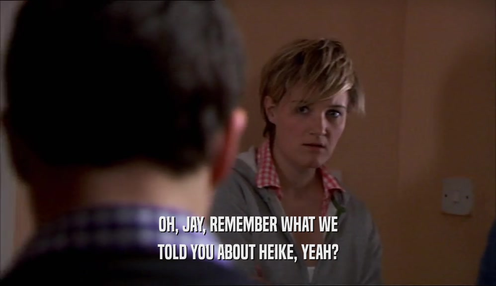 OH, JAY, REMEMBER WHAT WE TOLD YOU ABOUT HEIKE, YEAH? 