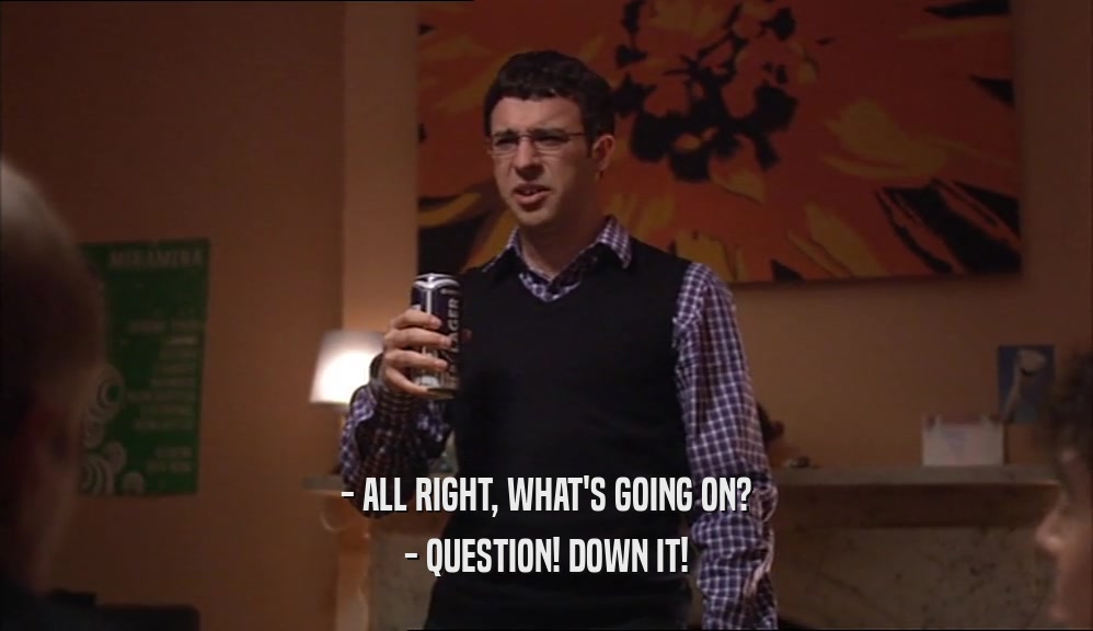 - ALL RIGHT, WHAT'S GOING ON? - QUESTION! DOWN IT! 