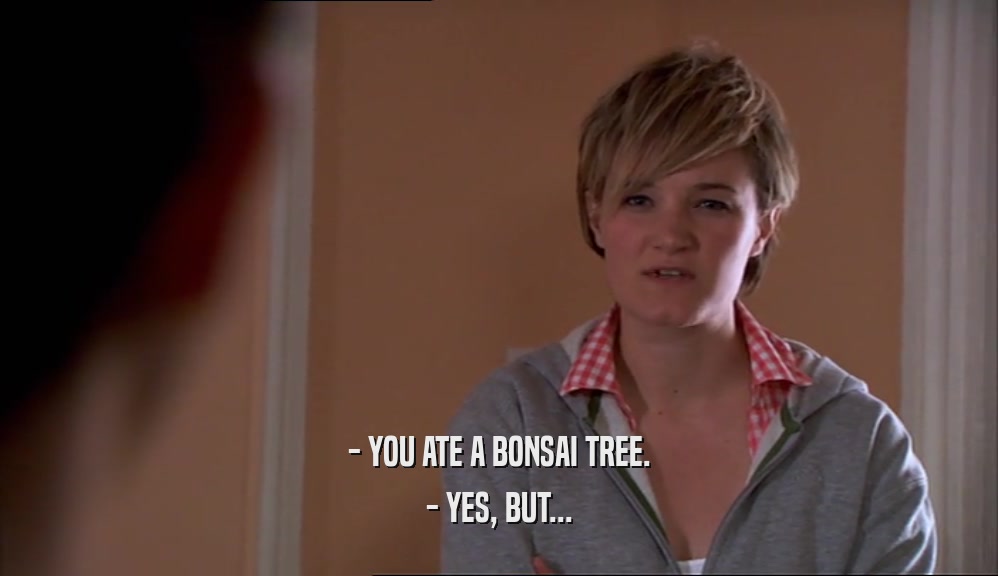 - YOU ATE A BONSAI TREE. - YES, BUT... 