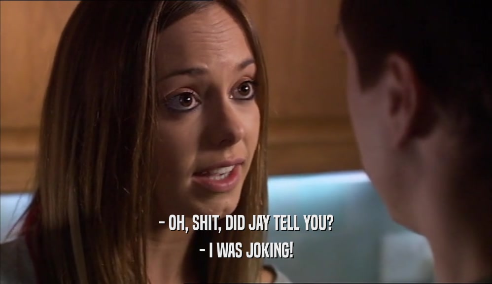- OH, SHIT, DID JAY TELL YOU? - I WAS JOKING! 