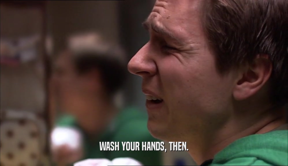 WASH YOUR HANDS, THEN.  