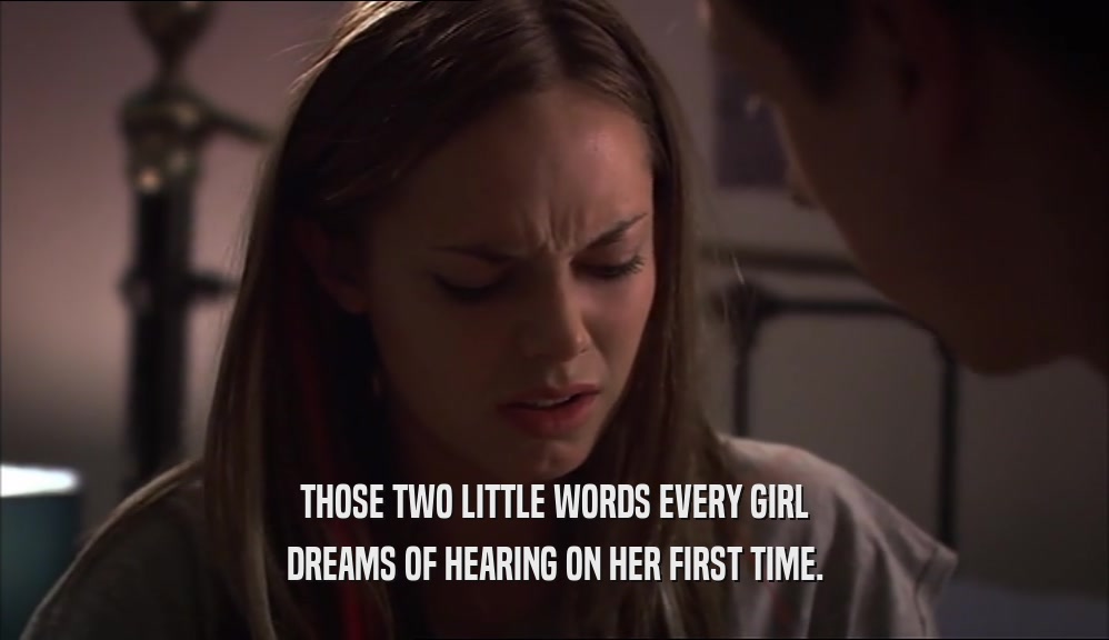 THOSE TWO LITTLE WORDS EVERY GIRL DREAMS OF HEARING ON HER FIRST TIME. 