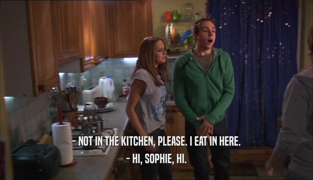 - NOT IN THE KITCHEN, PLEASE. I EAT IN HERE. - HI, SOPHIE, HI. 