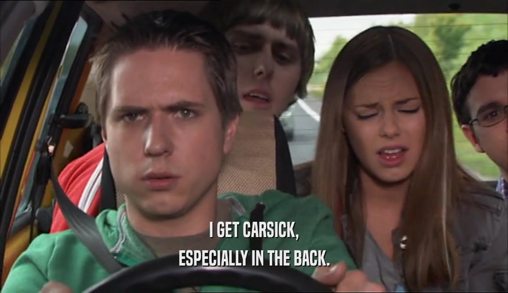 I GET CARSICK, ESPECIALLY IN THE BACK. 
