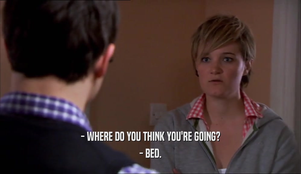 - WHERE DO YOU THINK YOU'RE GOING? - BED. 